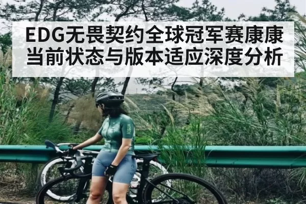 EDG无畏契约全球冠军赛康康当前状态与版本适应深度分析
